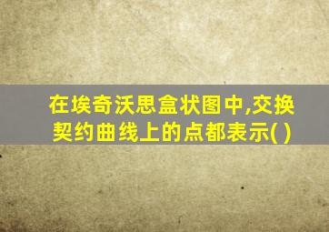 在埃奇沃思盒状图中,交换契约曲线上的点都表示( )